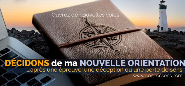 DECIDER DE MA NOUVELLE ORIENTATION Après une épreuve, une déception ou une perte de sens